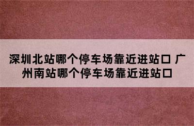 深圳北站哪个停车场靠近进站口 广州南站哪个停车场靠近进站口